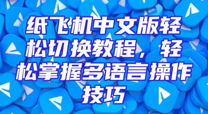 纸飞机中文版轻松切换教程，轻松掌握多语言操作技巧