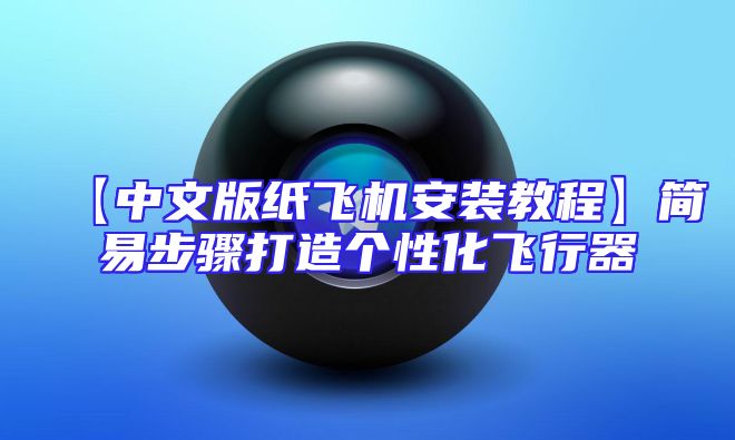 【中文版纸飞机安装教程】简易步骤打造个性化飞行器