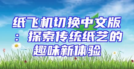 纸飞机切换中文版：探索传统纸艺的趣味新体验