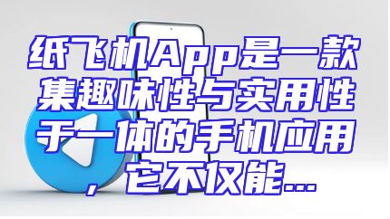 纸飞机App是一款集趣味性与实用性于一体的手机应用，它不仅能...
