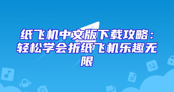 纸飞机中文版下载攻略：轻松学会折纸飞机乐趣无限