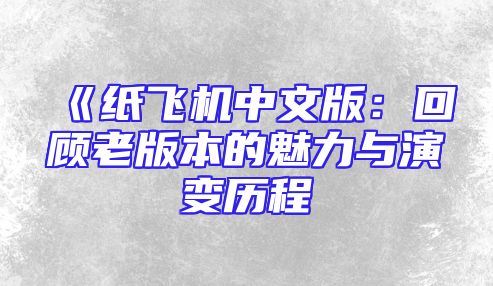 《纸飞机中文版：回顾老版本的魅力与演变历程