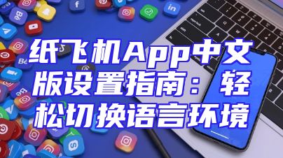 纸飞机App中文版设置指南：轻松切换语言环境