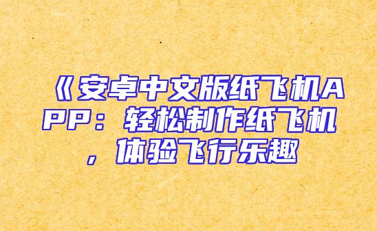 《安卓中文版纸飞机APP：轻松制作纸飞机，体验飞行乐趣