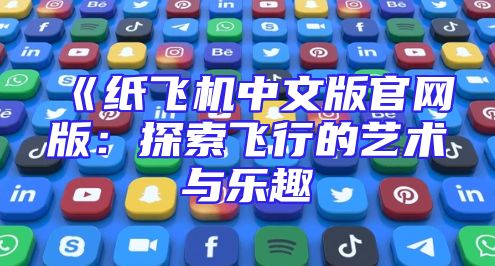 《纸飞机中文版官网版：探索飞行的艺术与乐趣