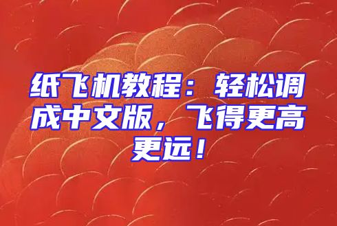纸飞机教程：轻松调成中文版，飞得更高更远！