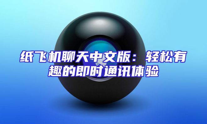 纸飞机聊天中文版：轻松有趣的即时通讯体验
