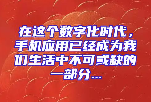 在这个数字化时代，手机应用已经成为我们生活中不可或缺的一部分...