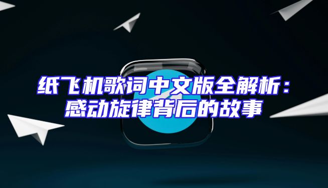 纸飞机歌词中文版全解析：感动旋律背后的故事