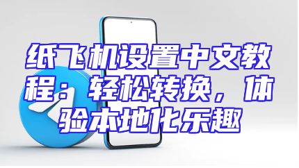 纸飞机设置中文教程：轻松转换，体验本地化乐趣