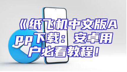《纸飞机中文版App下载：安卓用户必看教程！