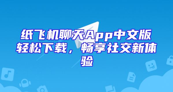 纸飞机聊天App中文版轻松下载，畅享社交新体验