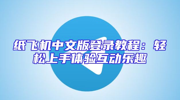 纸飞机中文版登录教程：轻松上手体验互动乐趣