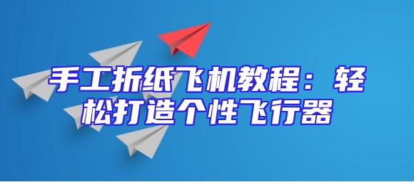 手工折纸飞机教程：轻松打造个性飞行器