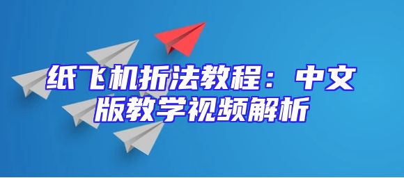 纸飞机折法教程：中文版教学视频解析