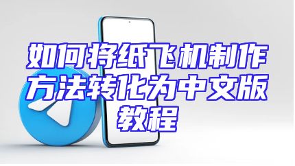 如何将纸飞机制作方法转化为中文版教程