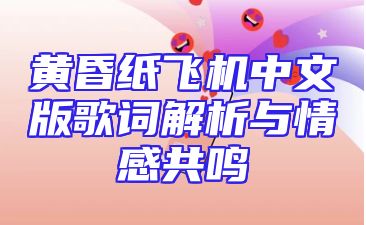 黄昏纸飞机中文版歌词解析与情感共鸣