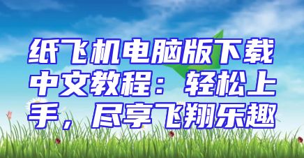 纸飞机电脑版下载中文教程：轻松上手，尽享飞翔乐趣