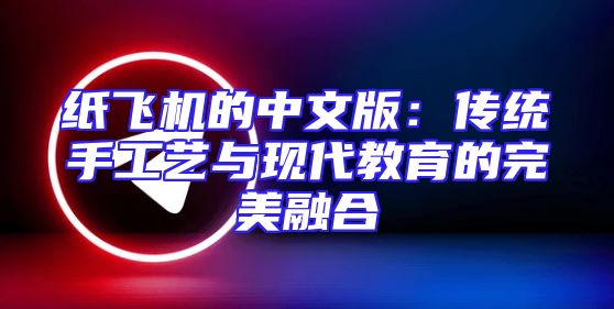 纸飞机的中文版：传统手工艺与现代教育的完美融合