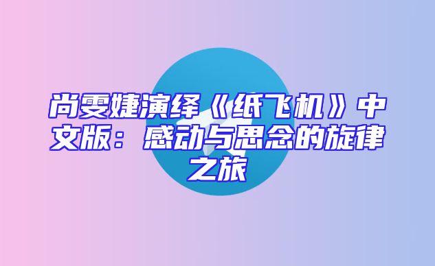 尚雯婕演绎《纸飞机》中文版：感动与思念的旋律之旅