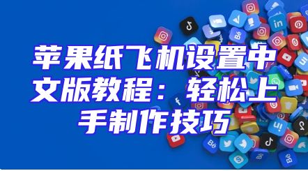 苹果纸飞机设置中文版教程：轻松上手制作技巧