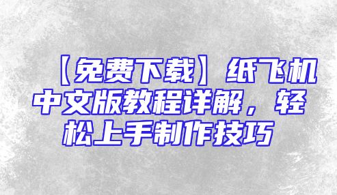 【免费下载】纸飞机中文版教程详解，轻松上手制作技巧