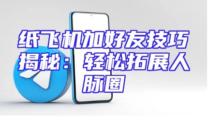 纸飞机加好友技巧揭秘：轻松拓展人脉圈