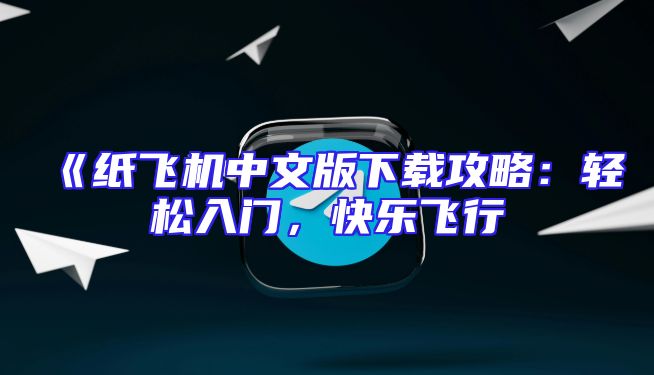 《纸飞机中文版下载攻略：轻松入门，快乐飞行