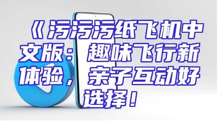 《污污污纸飞机中文版：趣味飞行新体验，亲子互动好选择！