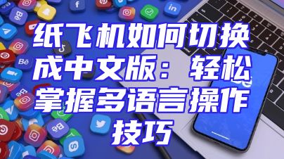 纸飞机如何切换成中文版：轻松掌握多语言操作技巧