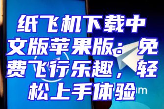 纸飞机下载中文版苹果版：免费飞行乐趣，轻松上手体验