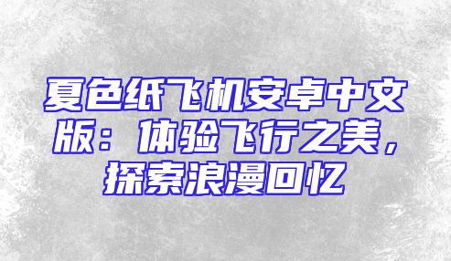 夏色纸飞机安卓中文版：体验飞行之美，探索浪漫回忆