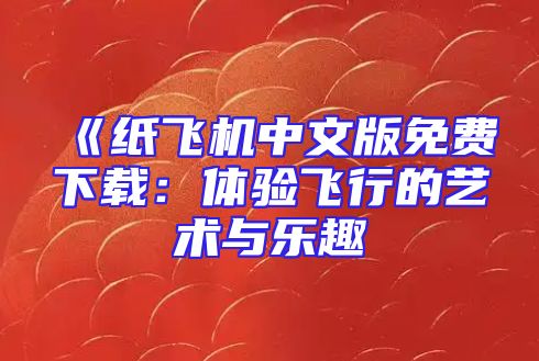 《纸飞机中文版免费下载：体验飞行的艺术与乐趣