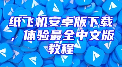 纸飞机安卓版下载，体验最全中文版教程