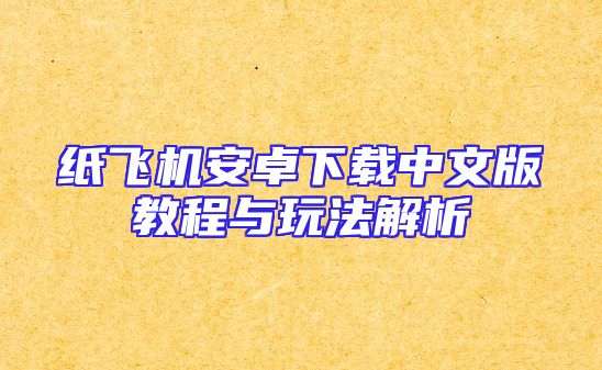 纸飞机安卓下载中文版教程与玩法解析