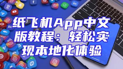 纸飞机App中文版教程：轻松实现本地化体验