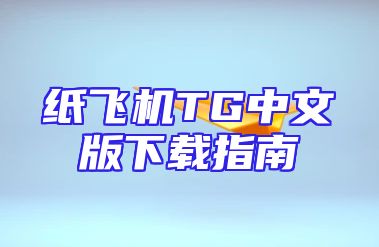 纸飞机TG中文版下载指南