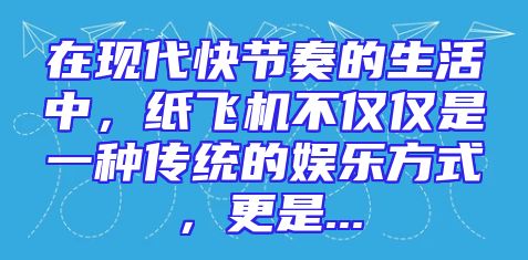 在现代快节奏的生活中，纸飞机不仅仅是一种传统的娱乐方式，更是...