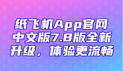 纸飞机App官网中文版7.8版全新升级，体验更流畅