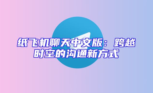 纸飞机聊天中文版：跨越时空的沟通新方式
