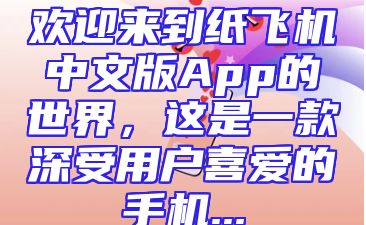 欢迎来到纸飞机中文版App的世界，这是一款深受用户喜爱的手机...