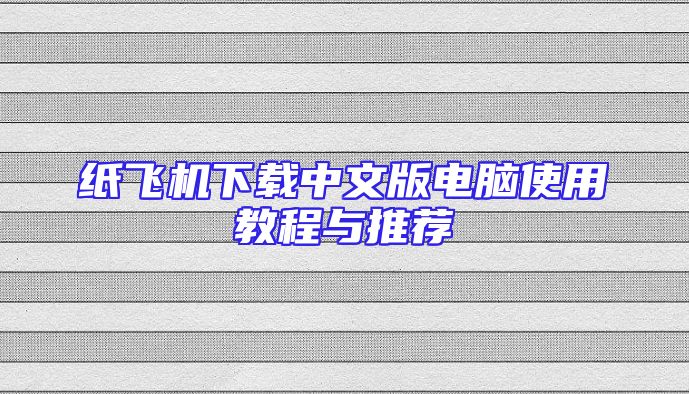 纸飞机下载中文版电脑使用教程与推荐