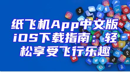 纸飞机App中文版iOS下载指南：轻松享受飞行乐趣