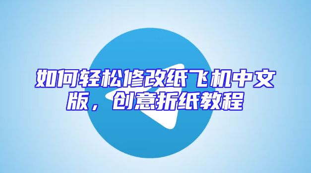 如何轻松修改纸飞机中文版，创意折纸教程