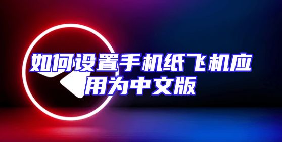 如何设置手机纸飞机应用为中文版