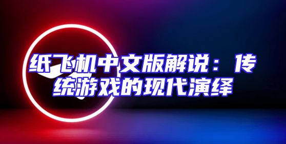 纸飞机中文版解说：传统游戏的现代演绎