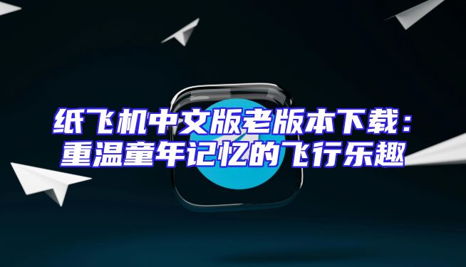 纸飞机中文版老版本下载：重温童年记忆的飞行乐趣