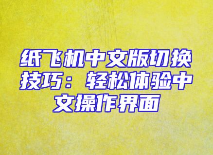 纸飞机中文版切换技巧：轻松体验中文操作界面