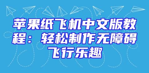 苹果纸飞机中文版教程：轻松制作无障碍飞行乐趣