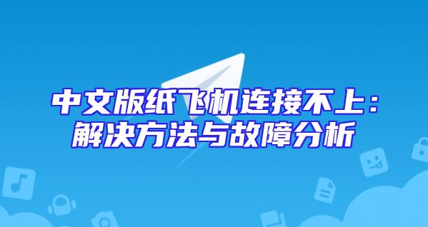 中文版纸飞机连接不上：解决方法与故障分析